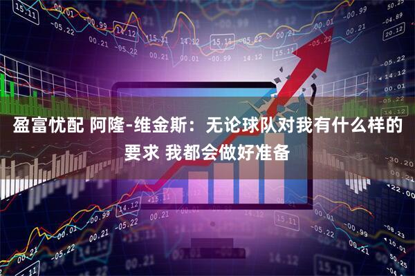 盈富忧配 阿隆-维金斯：无论球队对我有什么样的要求 我都会做好准备