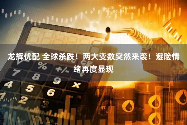 龙辉优配 全球杀跌！两大变数突然来袭！避险情绪再度显现