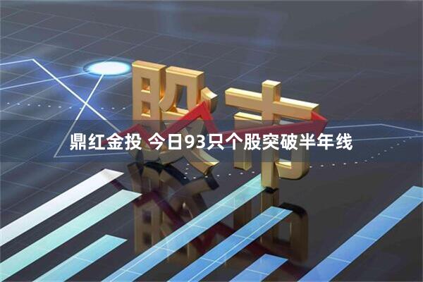 鼎红金投 今日93只个股突破半年线