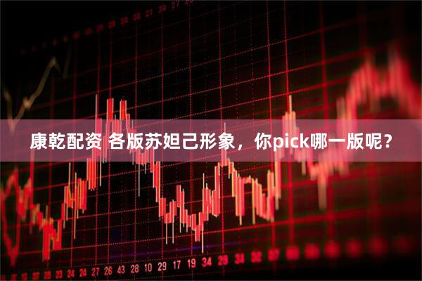 康乾配资 各版苏妲己形象，你pick哪一版呢？