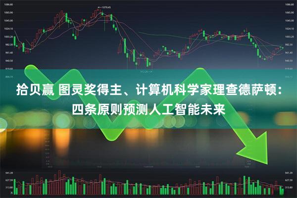 拾贝赢 图灵奖得主、计算机科学家理查德萨顿：四条原则预测人工智能未来