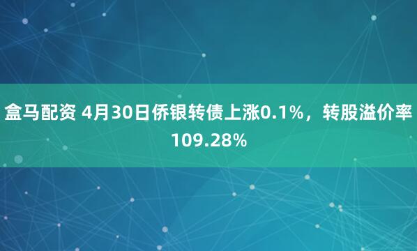 盒马配资 4月30日侨银转债上涨0.1%，转股溢价率109.28%
