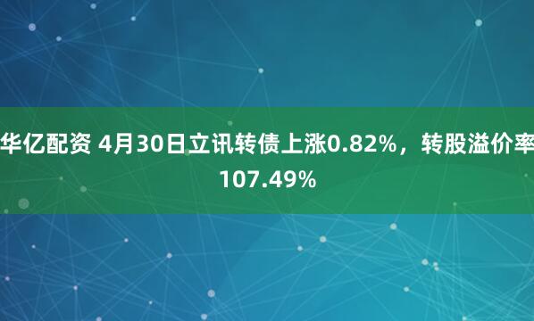 华亿配资 4月30日立讯转债上涨0.82%，转股溢价率107.49%