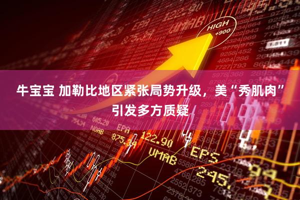 牛宝宝 加勒比地区紧张局势升级，美“秀肌肉”引发多方质疑
